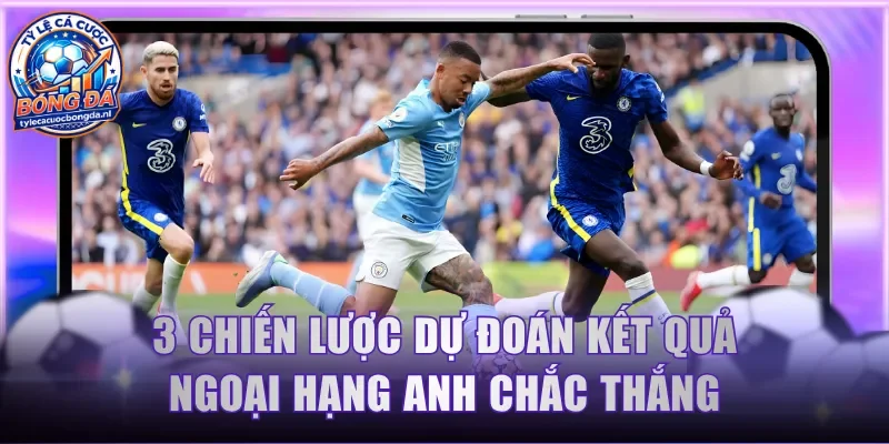 3 chiến lược dự đoán kết quả Ngoại Hạng Anh chắc thắng