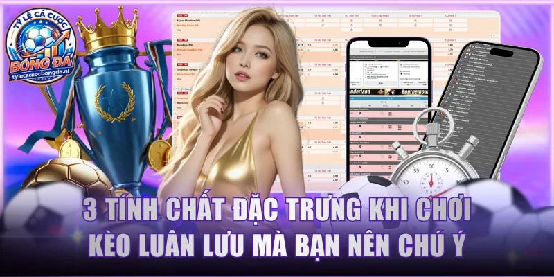 3 tính chất đặc trưng khi chơi kèo luân lưu mà bạn nên chú ý