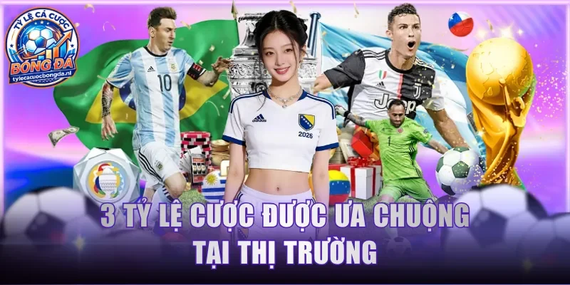 3 tỷ lệ cược được ưa chuộng tại thị trường