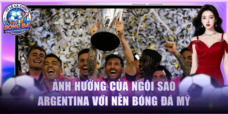 Ảnh hưởng của ngôi sao Argentina với nền bóng đá Mỹ