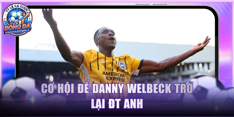 Cơ hội để Danny Welbeck trở lại ĐT Anh