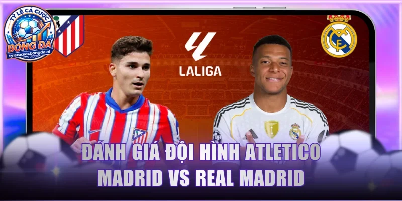 Đánh giá đội hình thi đấu Atletico Madrid Vs Real Madrid
