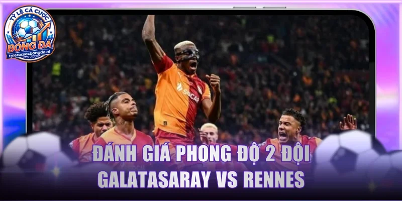 Đánh giá phong độ 2 đội Galatasaray vs Rennes