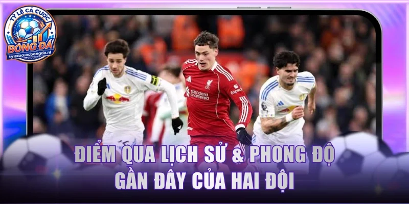 Điểm qua lịch sử & phong độ gần đây của hai đội