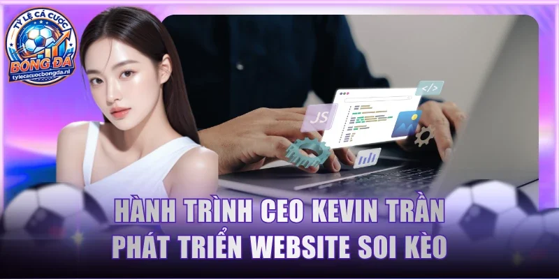 Hành trình CEO Kevin Trần phát triển website soi kèo