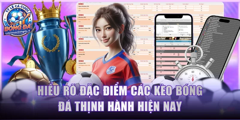 Hiểu rõ đặc điểm các kèo bóng đá thịnh hành hiện nay