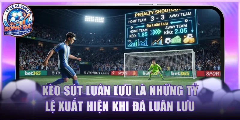 Kèo sút luân lưu là những tỷ lệ xuất hiện khi đá luân lưu
