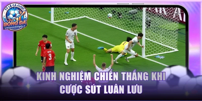 Kinh nghiệm chiến thắng khi cược sút luân lưu
