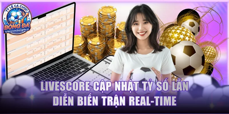 Livescore cập nhật tỷ số lẫn diễn biến trận real-time
