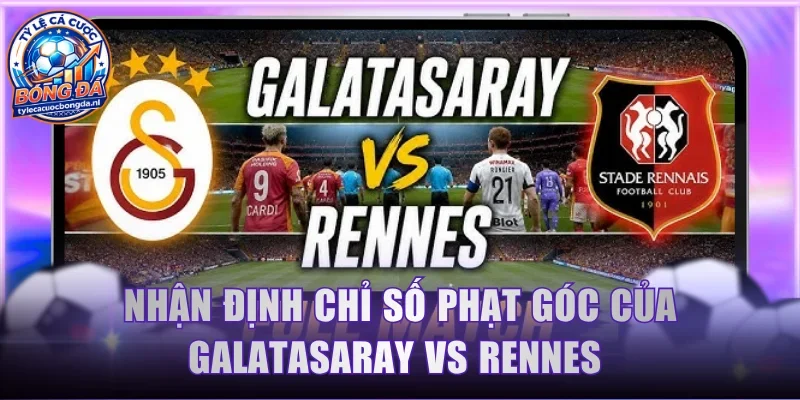 Nhận định chỉ số phạt góc của Galatasaray vs Rennes 