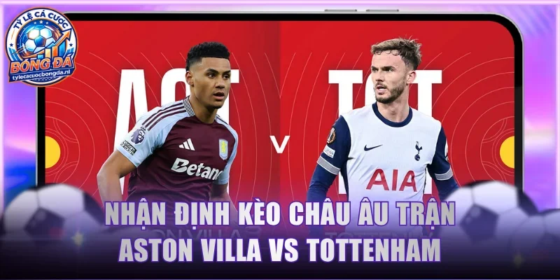 Nhận định kèo Châu Âu trận Aston Villa vs Tottenham