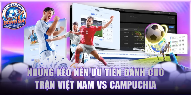 Những kèo nên ưu tiên đánh cho trận Việt Nam vs Campuchia