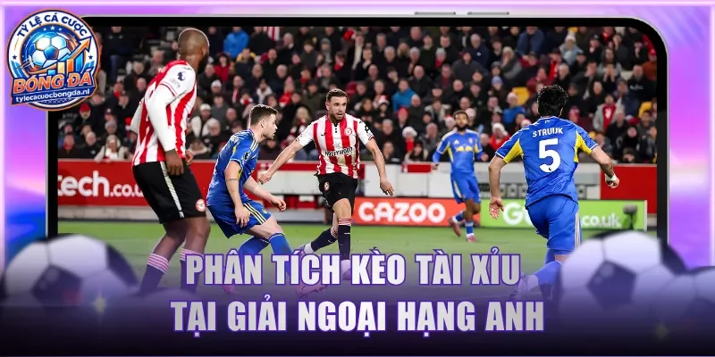 Phân tích kèo Tài Xỉu tại giải Ngoại Hạng Anh