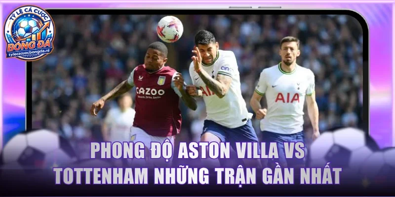 Phong độ Aston Villa vs Tottenham những trận gần nhất