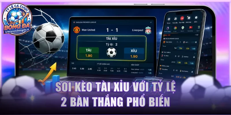 Soi kèo Tài Xỉu với tỷ lệ 2 bàn thắng phổ biến
