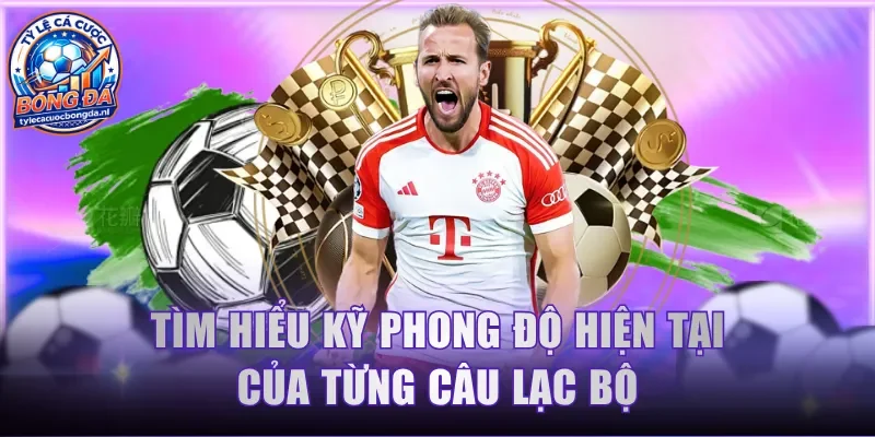 Tìm hiểu kỹ phong độ hiện tại của từng câu lạc bộ