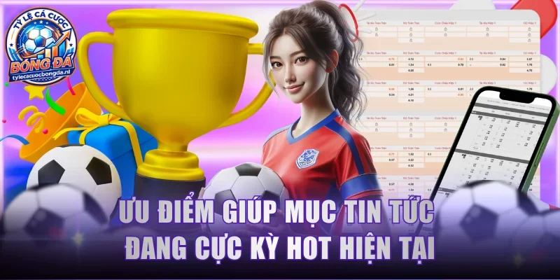 Ưu điểm giúp mục tin tức đang cực kỳ hot hiện tại