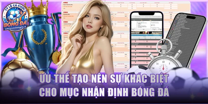 Ưu thế tạo nên sự khác biệt cho mục nhận định bóng đá tại trang
