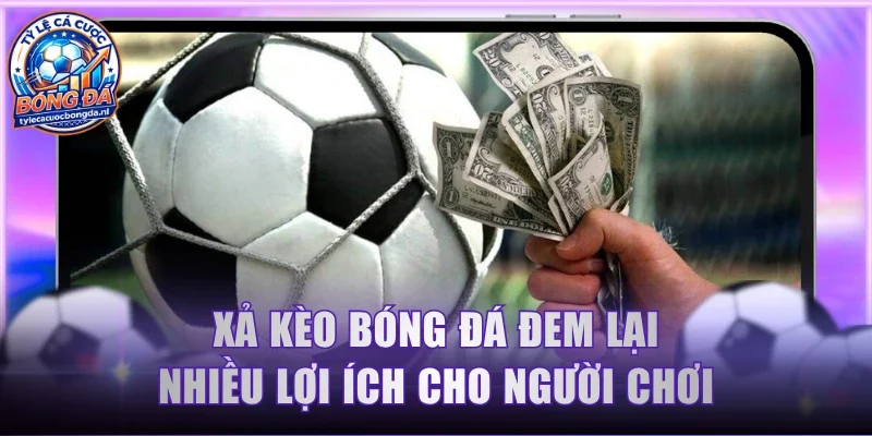 Xả kèo bóng đá đem lại nhiều lợi ích cho người chơi